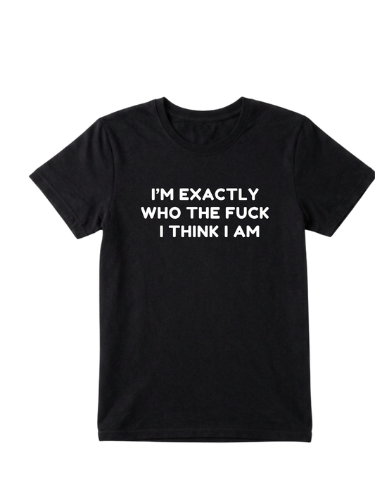 I'm Exactly Who The Fuck I Think I Am