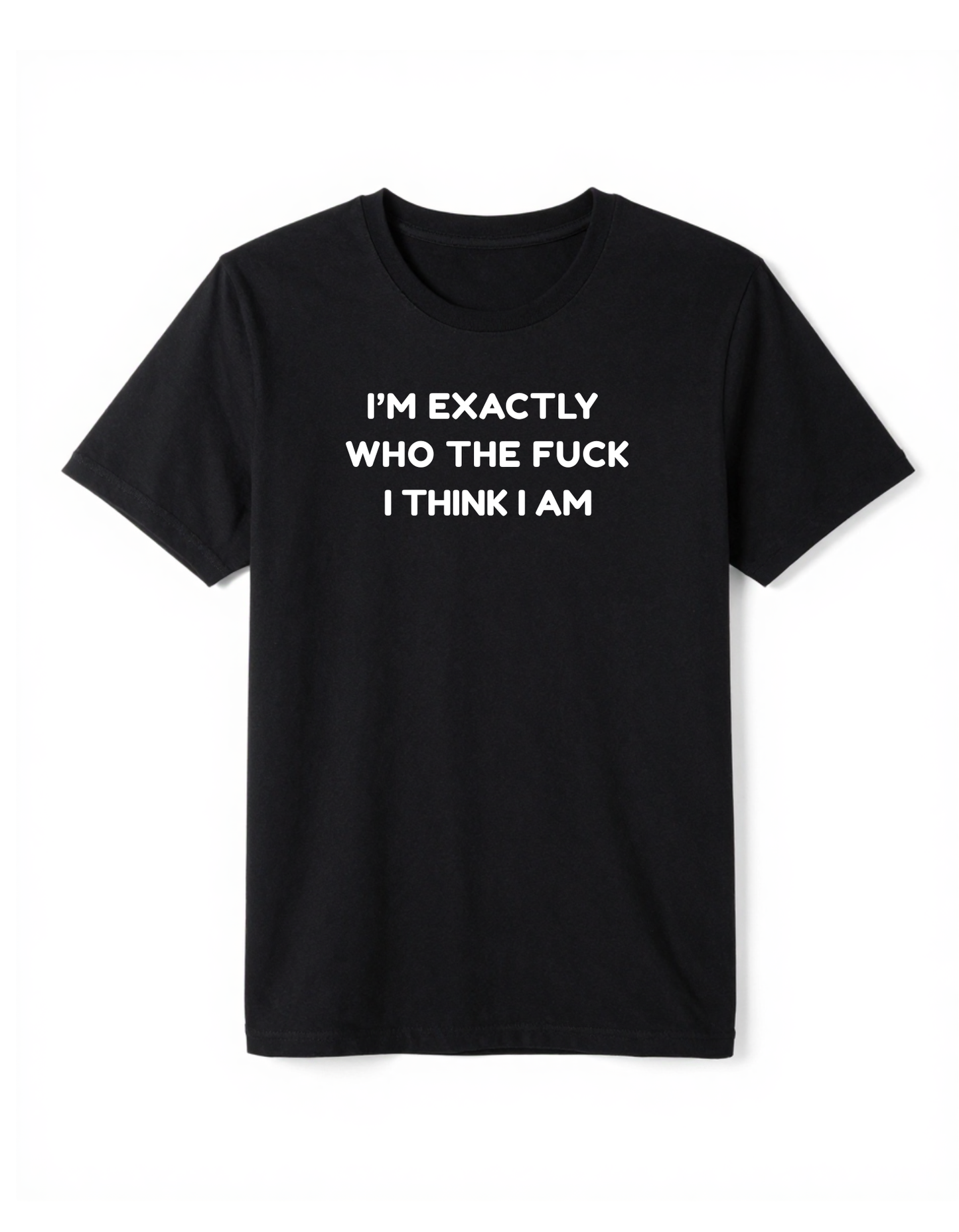 I'm Exactly Who The Fuck I Think I Am