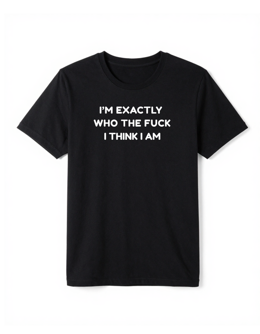 I'm Exactly Who The Fuck I Think I Am
